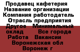 Продавец кафетерия › Название организации ­ Компания-работодатель › Отрасль предприятия ­ Другое › Минимальный оклад ­ 1 - Все города Работа » Вакансии   . Воронежская обл.,Воронеж г.